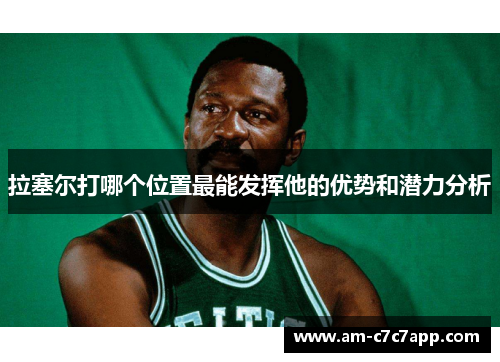 拉塞尔打哪个位置最能发挥他的优势和潜力分析