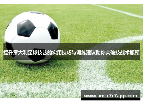 提升意大利足球技艺的实用技巧与训练建议助你突破技战术瓶颈