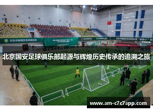 北京国安足球俱乐部起源与辉煌历史传承的追溯之旅