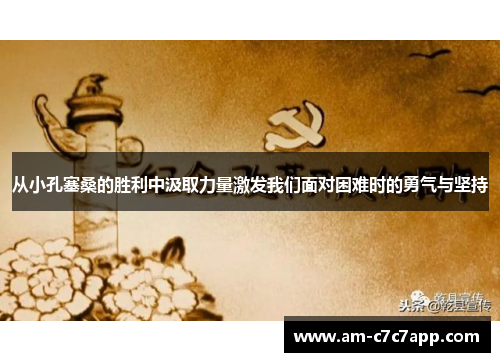 从小孔塞桑的胜利中汲取力量激发我们面对困难时的勇气与坚持