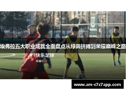 埃弗拉五大职业成就全面盘点从绿茵拼搏到荣耀巅峰之路