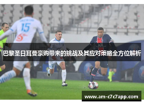 巴黎圣日耳曼豪购带来的挑战及其应对策略全方位解析