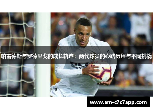 帕雷德斯与罗德里戈的成长轨迹:两代球员的心路历程与不同挑战 帕雷德斯与罗德里戈的成长轨迹:两代球员的心路历程与不同挑战