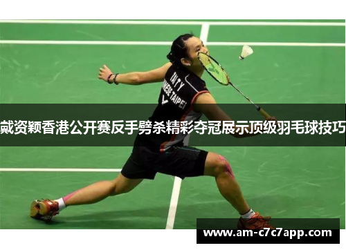 戴资颖香港公开赛反手劈杀精彩夺冠展示顶级羽毛球技巧