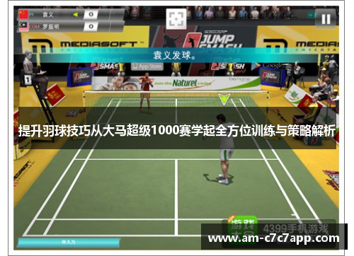 提升羽球技巧从大马超级1000赛学起全方位训练与策略解析 提升羽球技巧从大马超级1000赛学起全方位训练与策略解析