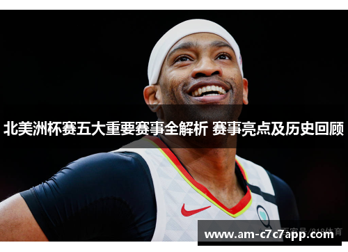 北美洲杯赛五大重要赛事全解析 赛事亮点及历史回顾 北美洲杯赛五大重要赛事全解析 赛事亮点及历史回顾