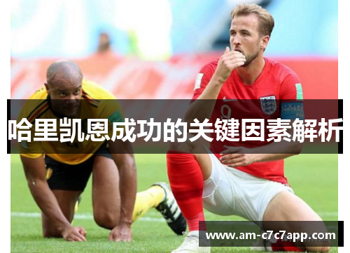 哈里凯恩成功的关键因素解析 哈里凯恩成功的关键因素解析