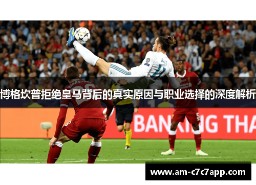 博格坎普拒绝皇马背后的真实原因与职业选择的深度解析