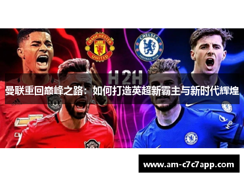 曼联重回巅峰之路:如何打造英超新霸主与新时代辉煌 曼联重回巅峰之路:如何打造英超新霸主与新时代辉煌