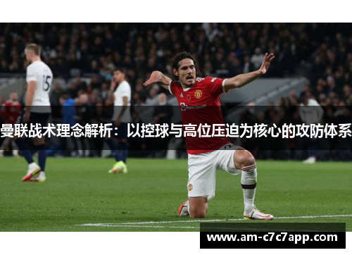 曼联战术理念解析:以控球与高位压迫为核心的攻防体系 曼联战术理念解析:以控球与高位压迫为核心的攻防体系