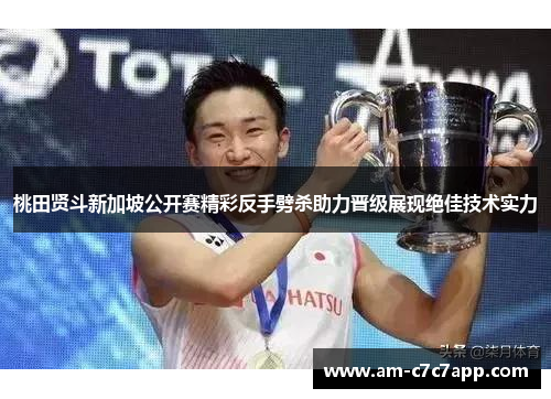 桃田贤斗新加坡公开赛精彩反手劈杀助力晋级展现绝佳技术实力