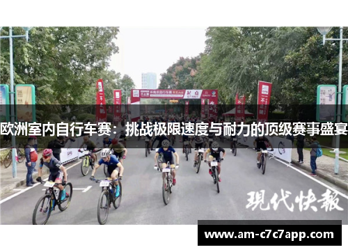 欧洲室内自行车赛:挑战极限速度与耐力的顶级赛事盛宴 欧洲室内自行车赛:挑战极限速度与耐力的顶级赛事盛宴