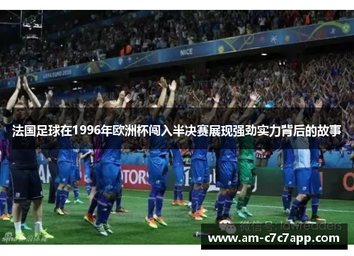 法国足球在1996年欧洲杯闯入半决赛展现强劲实力背后的故事