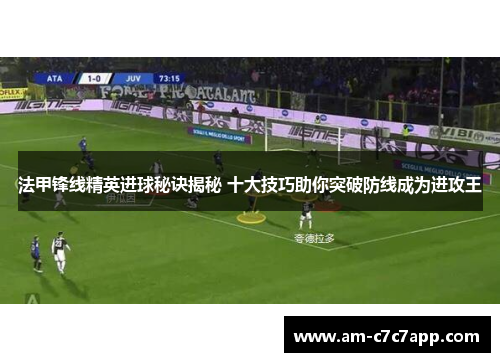 法甲锋线精英进球秘诀揭秘 十大技巧助你突破防线成为进攻王 法甲锋线精英进球秘诀揭秘 十大技巧助你突破防线成为进攻王