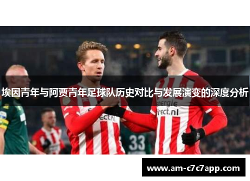埃因青年与阿贾青年足球队历史对比与发展演变的深度分析
