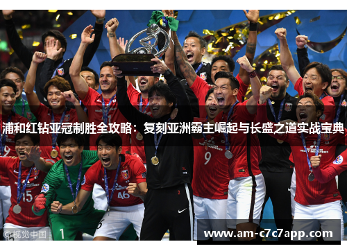 浦和红钻亚冠制胜全攻略：复刻亚洲霸主崛起与长盛之道实战宝典