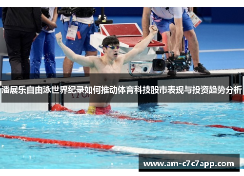 潘展乐自由泳世界纪录如何推动体育科技股市表现与投资趋势分析