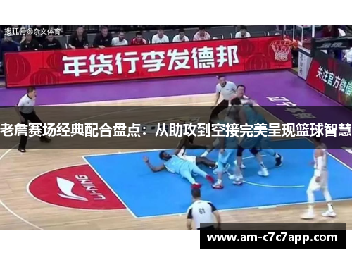 老詹赛场经典配合盘点：从助攻到空接完美呈现篮球智慧