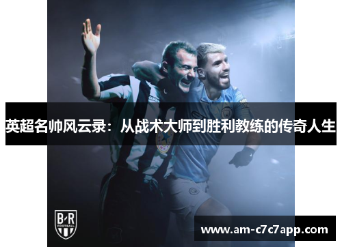 英超名帅风云录:从战术大师到胜利教练的传奇人生 英超名帅风云录:从战术大师到胜利教练的传奇人生