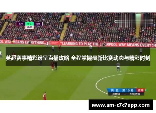 英超赛事精彩纷呈直播攻略 全程掌握最新比赛动态与精彩时刻 英超赛事精彩纷呈直播攻略 全程掌握最新比赛动态与精彩时刻