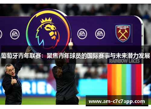 葡萄牙青年联赛:聚焦青年球员的国际赛事与未来潜力发展 葡萄牙青年联赛:聚焦青年球员的国际赛事与未来潜力发展