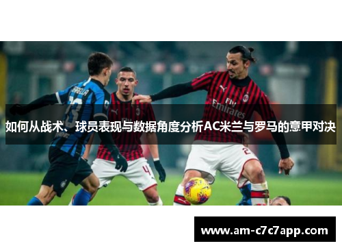 如何从战术、球员表现与数据角度分析AC米兰与罗马的意甲对决 如何从战术、球员表现与数据角度分析AC米兰与罗马的意甲对决
