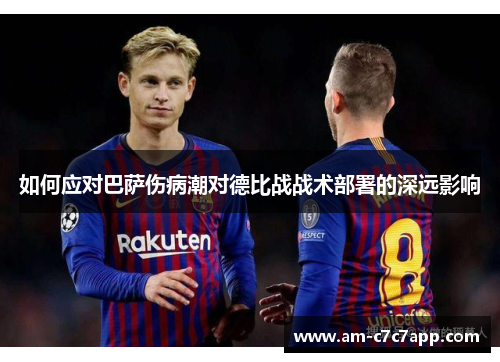 如何应对巴萨伤病潮对德比战战术部署的深远影响