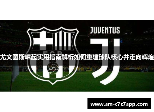 尤文图斯崛起实用指南解析如何重建球队核心并走向辉煌