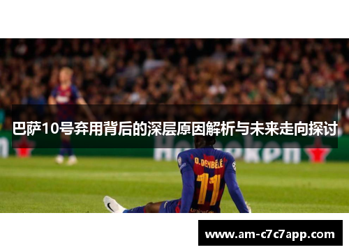 巴萨10号弃用背后的深层原因解析与未来走向探讨