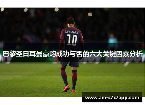 巴黎圣日耳曼豪购成功与否的六大关键因素分析 巴黎圣日耳曼豪购成功与否的六大关键因素分析