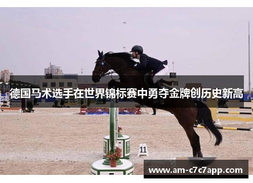 德国马术选手在世界锦标赛中勇夺金牌创历史新高 德国马术选手在世界锦标赛中勇夺金牌创历史新高