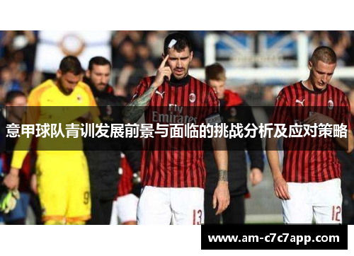 意甲球队青训发展前景与面临的挑战分析及应对策略 意甲球队青训发展前景与面临的挑战分析及应对策略