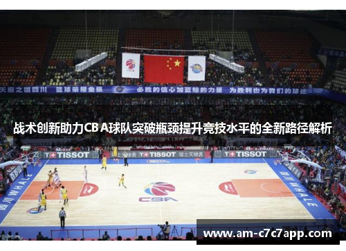 战术创新助力CBA球队突破瓶颈提升竞技水平的全新路径解析 战术创新助力CBA球队突破瓶颈提升竞技水平的全新路径解析