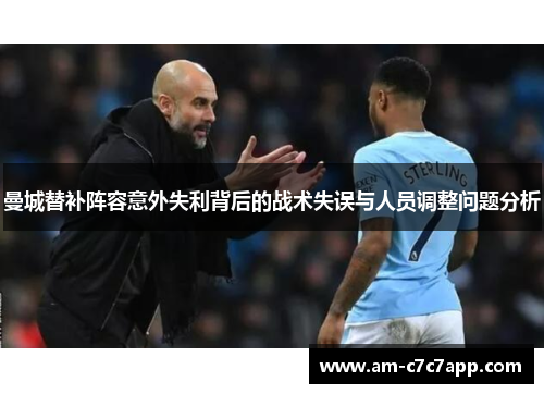 曼城替补阵容意外失利背后的战术失误与人员调整问题分析 曼城替补阵容意外失利背后的战术失误与人员调整问题分析