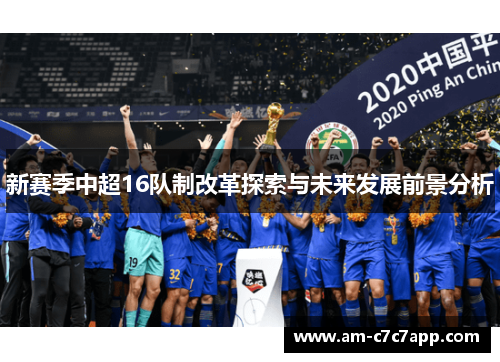 新赛季中超16队制改革探索与未来发展前景分析 新赛季中超16队制改革探索与未来发展前景分析
