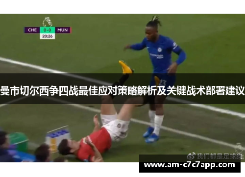 曼市切尔西争四战最佳应对策略解析及关键战术部署建议 曼市切尔西争四战最佳应对策略解析及关键战术部署建议