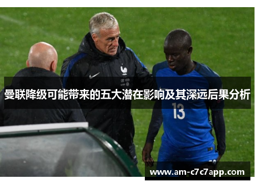 曼联降级可能带来的五大潜在影响及其深远后果分析