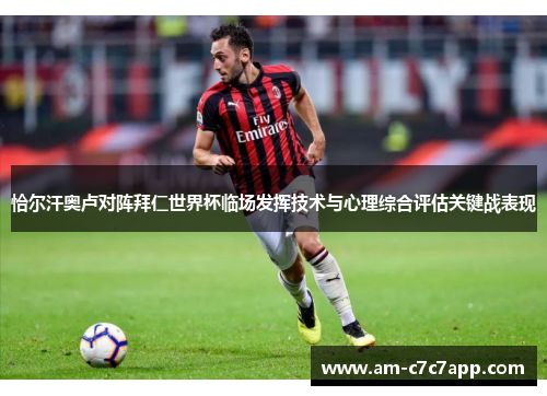 恰尔汗奥卢对阵拜仁世界杯临场发挥技术与心理综合评估关键战表现 恰尔汗奥卢对阵拜仁世界杯临场发挥技术与心理综合评估关键战表现