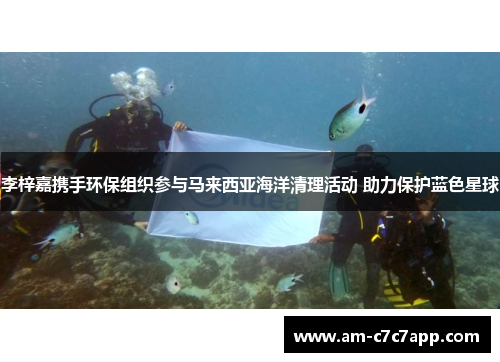 李梓嘉携手环保组织参与马来西亚海洋清理活动 助力保护蓝色星球 李梓嘉携手环保组织参与马来西亚海洋清理活动 助力保护蓝色星球