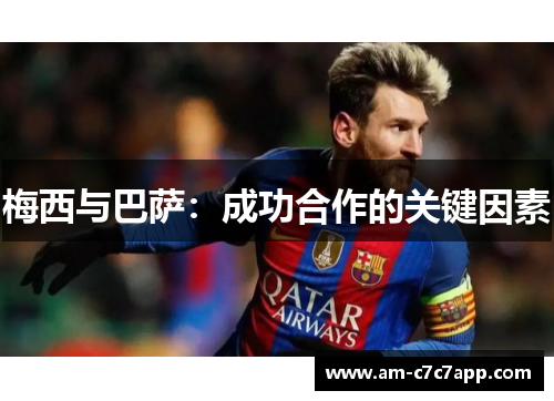 梅西与巴萨:成功合作的关键因素 梅西与巴萨:成功合作的关键因素