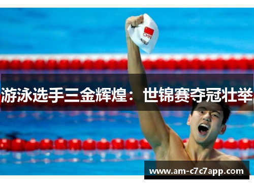 游泳选手三金辉煌:世锦赛夺冠壮举 游泳选手三金辉煌:世锦赛夺冠壮举