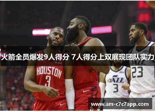 火箭全员爆发9人得分 7人得分上双展现团队实力 火箭全员爆发9人得分 7人得分上双展现团队实力