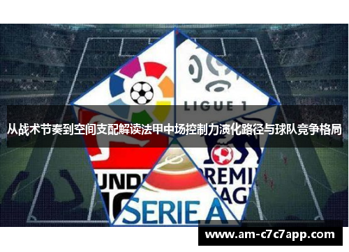 从战术节奏到空间支配解读法甲中场控制力演化路径与球队竞争格局