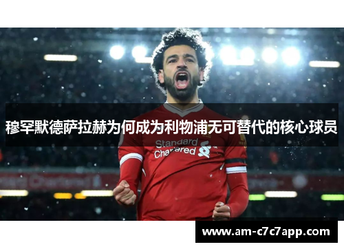 穆罕默德萨拉赫为何成为利物浦无可替代的核心球员