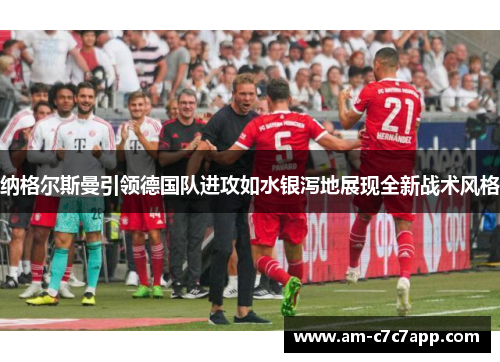 纳格尔斯曼引领德国队进攻如水银泻地展现全新战术风格