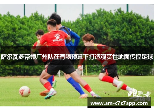 萨尔瓦多带领广州队在有限预算下打造观赏性地面传控足球 萨尔瓦多带领广州队在有限预算下打造观赏性地面传控足球
