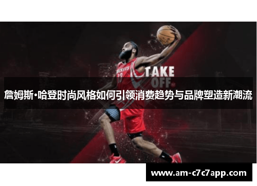 詹姆斯·哈登时尚风格如何引领消费趋势与品牌塑造新潮流 詹姆斯·哈登时尚风格如何引领消费趋势与品牌塑造新潮流