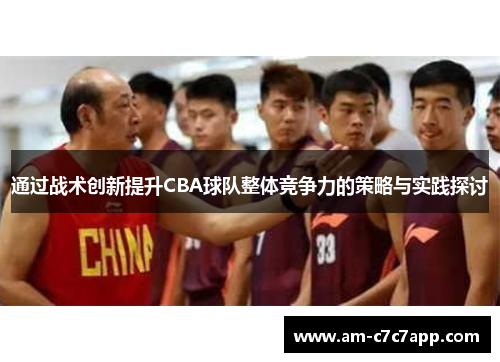 通过战术创新提升CBA球队整体竞争力的策略与实践探讨 通过战术创新提升CBA球队整体竞争力的策略与实践探讨