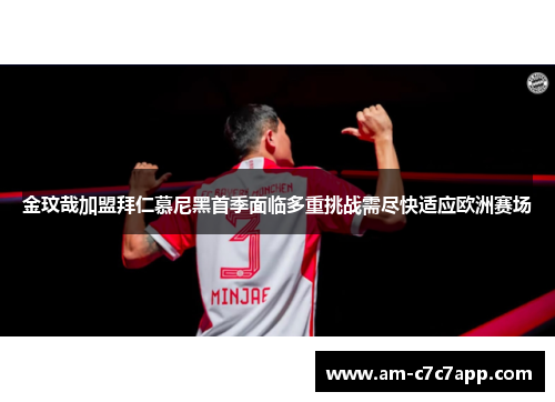金玟哉加盟拜仁慕尼黑首季面临多重挑战需尽快适应欧洲赛场 金玟哉加盟拜仁慕尼黑首季面临多重挑战需尽快适应欧洲赛场