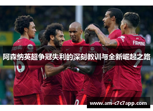 阿森纳英超争冠失利的深刻教训与全新崛起之路